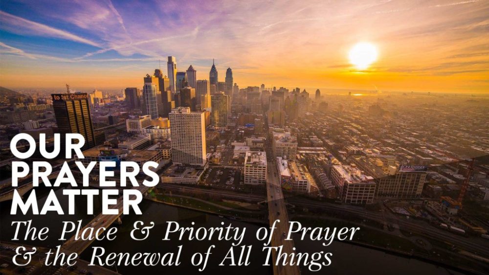 Our Prayers Matter :: The Place & Priority of Prayer & the Renewal of All Things