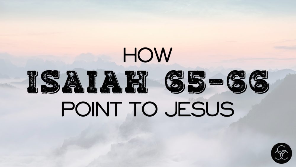 How Isaiah 65-66 Points to Jesus